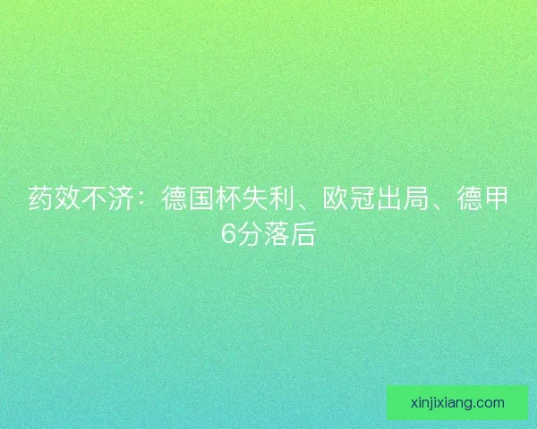 药效不济：德国杯失利、欧冠出局、德甲6分落后
