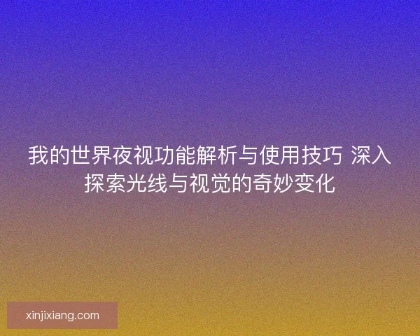 我的世界夜视功能解析与使用技巧 深入探索光线与视觉的奇妙变化