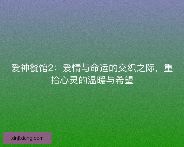 爱神餐馆2：爱情与命运的交织之际，重拾心灵的温暖与希望