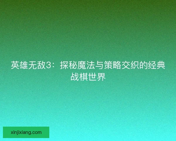 英雄无敌3：探秘魔法与策略交织的经典战棋世界