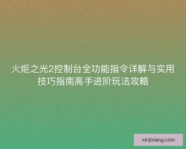 火炬之光2控制台全功能指令详解与实用技巧指南高手进阶玩法攻略