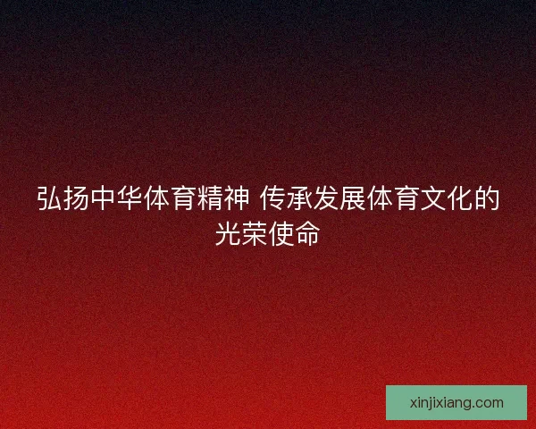 弘扬中华体育精神 传承发展体育文化的光荣使命