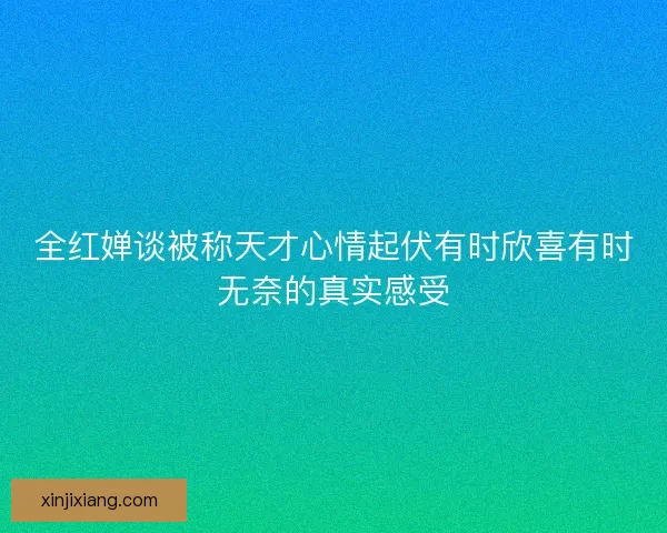 全红婵谈被称天才心情起伏有时欣喜有时无奈的真实感受