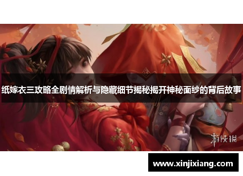 纸嫁衣三攻略全剧情解析与隐藏细节揭秘揭开神秘面纱的背后故事