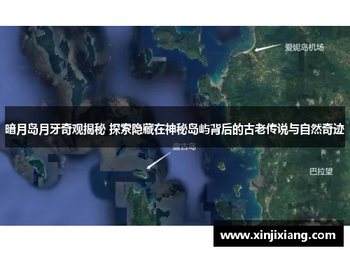 暗月岛月牙奇观揭秘 探索隐藏在神秘岛屿背后的古老传说与自然奇迹