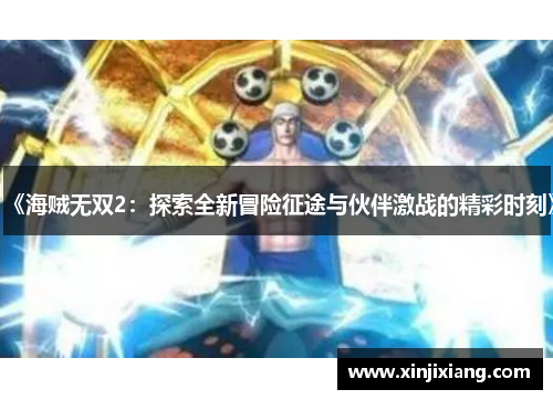 《海贼无双2：探索全新冒险征途与伙伴激战的精彩时刻》